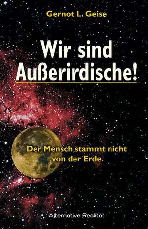 Wir sind Ausserirdische! de Gernot L. Geise