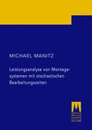 Leistungsanalyse von Montagesystemen mit stochastischen Bearbeitungszeiten de Michael Manitz