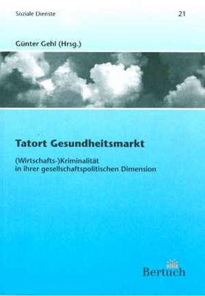 Tatort Gesundheitsmarkt: (Wirtschafts-)Kriminalität in ihrer gesellschaftpolitischen Dimension de Günter Gehl