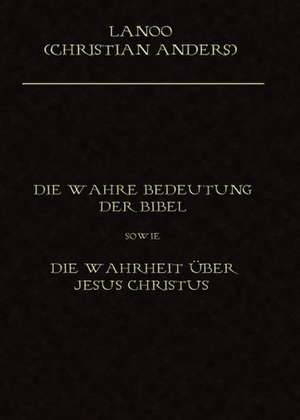 Die wahre Bedeutung der Bibel sowie die Wahrheit über Jesus Christus de Christian Anders