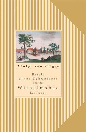 Briefe eines Schweizers über das Wilhelmsbad in Hanau de Adolph von Knigge