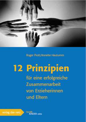 12 Prinzipien für eine erfolgreiche Zusammenarbeit von Erzieherinnen und Eltern de Roger Prott