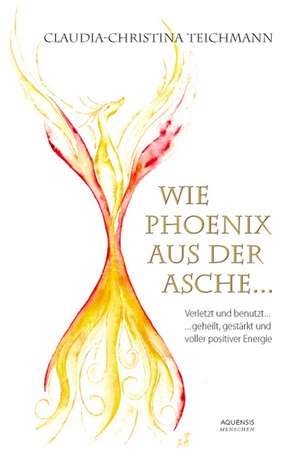 Wie Phoenix aus der Asche ... de Claudia-Christina Teichmann