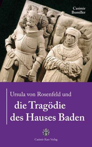 Ursula von Rosenfeld und die Tragödie des Hauses Baden de Casimir Bumiller