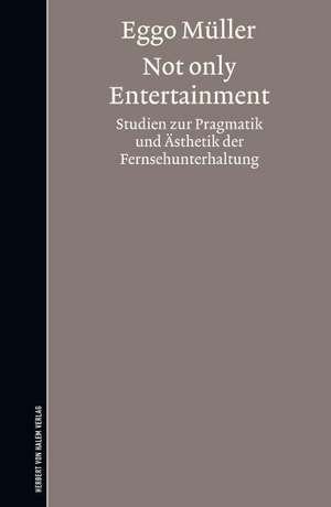 Not only Entertainment. Studien zur Pragmatik und Ästhetik der Fernsehunterhaltung de Eggo Müller