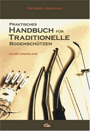 Praktisches Handbuch für Traditionelle Bogenschützen de Hilary Greenland