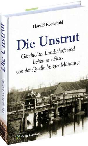 Die Unstrut - Geschichte, Landschaft und Leben am Fluss von der Quelle bis zur Mündung de Harald Rockstuhl