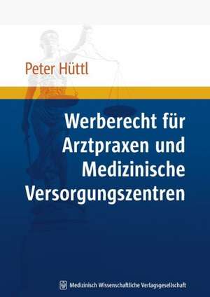 Werberecht für Arztpraxen und Medizinische Versorgungszentren de Peter Hüttl