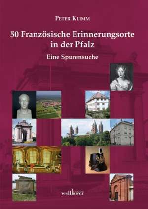 50 Französische Erinnerungsorte in der Pfalz de Peter Klimm