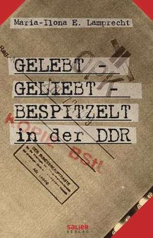 Gelebt - geliebt - bespitzelt in der DDR de Maria-Ilona E. Lamprecht