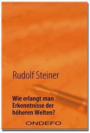 Wie erlangt man Erkenntnisse der höheren Welten? de Rudolf Steiner