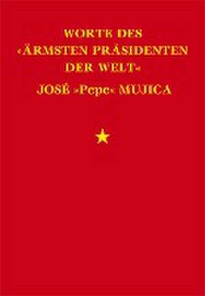 Worte des »ärmsten Präsidenten der Welt« José »Pepe« Mujica de José Mujica