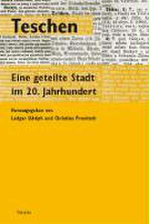 Teschen. Eine geteilte Stadt im 20. Jahrhundert de Ludger Udolph