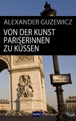 Von der Kunst Pariserinnen zu küssen de Alexander Guzewicz