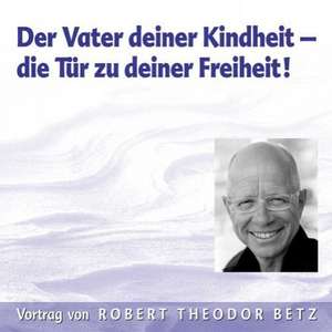 Der Vater deiner Kindheit - die Tür zu deiner Freiheit! CD de Robert Theodor Betz