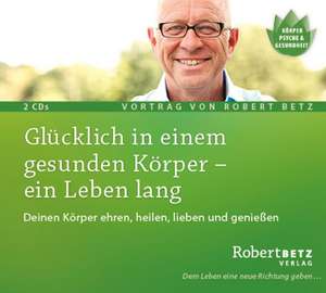 Glücklich in einem gesunden Körper - ein Leben lang de Robert Th. Betz