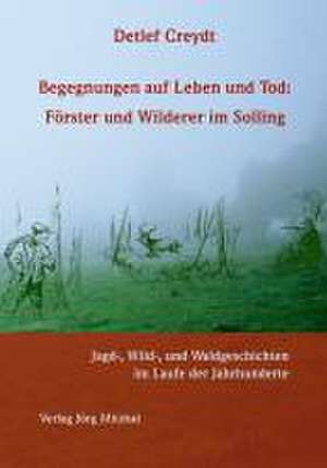 Begegnungen auf Leben und Tod: Förster und Wilderer im Solling de Detlef Creydt