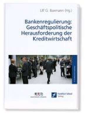 Bankenregulierung: Geschäftspolitische Herausforderung der Kreditwirtschaft de Ulf G Baxmann