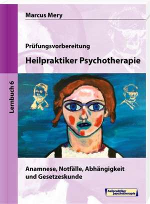 Heilpraktiker Psychotherapie 06. Anamnese, Notfälle, Abhängigkeit und Gesetzeskunde de Marcus Mery