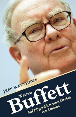 Warren Buffett. Auf Pilgerfahrt zum Orakel von Omaha de Jeff Matthews