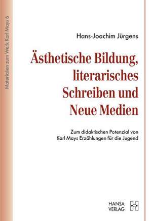 Ästhetische Bildung, literarisches Schreiben und Neue Medien Zum didaktischen Potenzial von Karl Mays Erzählungen für die Jugend de Hans-Joachim Jürgens