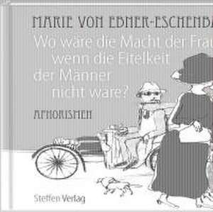 Wo wäre die Macht der Frauen, wenn die Eitelkeit der Männer nicht wäre? de Marie von Ebner-Eschenbach