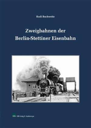 Zweigbahnen der Berlin-Stettiner Eisenbahn de Rudi Buchweitz