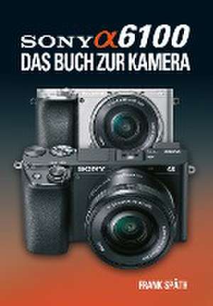 Sony Alpha 6100 Das Buch zur Kamera de Frank Späth