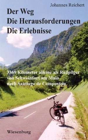 Der Weg - Die Herausforderungen - Die Erlebnisse - 3.369 Kilometer alleine als Radpilger von Schweinfurt am Main nach Santiago de Compostela de Johannes Reichert