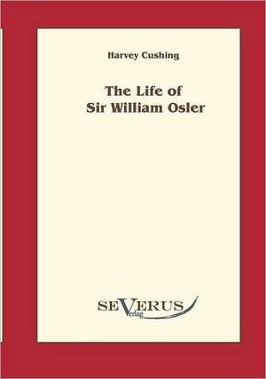 The Life of Sir William Osler, Volume 1: An Evolutionary Journey de Harvey Cushing