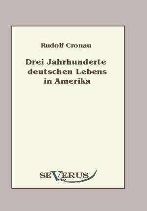 Drei Jahrhunderte Deutschen Lebens in Amerika: An Evolutionary Journey de Rudolf Cronau