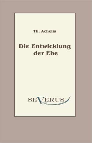 Die Entwicklung Der Ehe: Popul R-Philosophische Essays de Th. Achelis