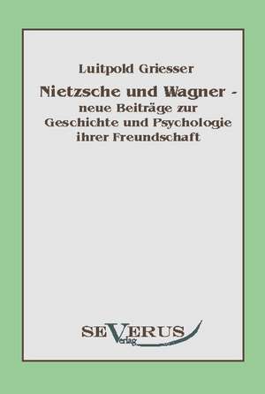 Nietzsche Und Wagner - Neue Beitr GE Zur Geschichte Und Psychologie Ihrer Freundschaft: Popul R-Philosophische Essays de Luitpold Griesser