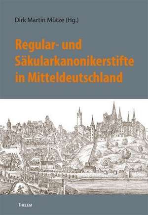 Regular- und Säkularkanonikerstifte in Mitteldeutschland de Dirk Martin Mütze