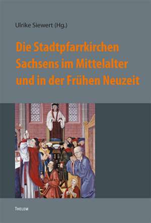 Die Stadtpfarrkirchen Sachsens im Mittelalter und in der Frühen Neuzeit de Ulrike Siewert