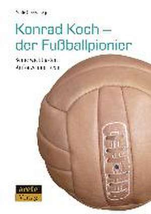 Konrad Koch - der Fußballpionier de Malte Oberschelp