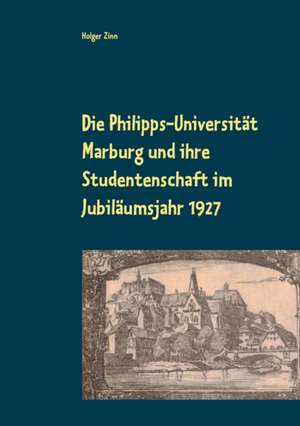 Die Philipps-Universität Marburg und ihre Studentenschaft im Jubiläumsjahr 1927 de Holger Zinn