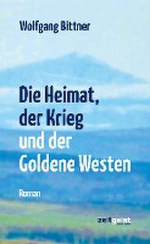 Die Heimat, der Krieg und der Goldene Westen de Wolfgang Bittner