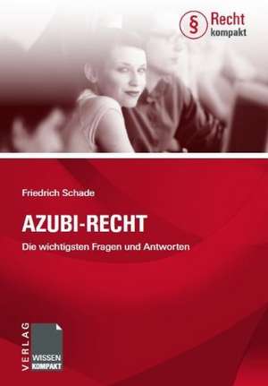 Azubi-Recht - Die wichtigsten Fragen und Antworten de Friedrich Schade