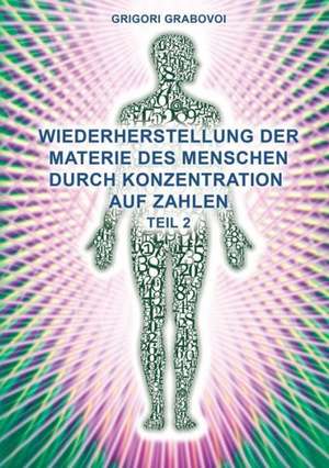 Teil 2 Wiederherstellung Der Materie Des Menschen Durch Konzentration Auf Zahlen" (German Edition) de Grigori Grabovoi