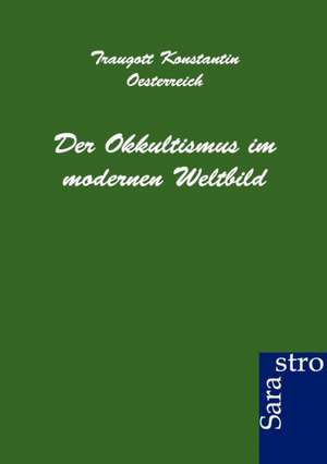 Der Okkultismus im modernen Weltbild de Traugott Konsantin Oesterreich