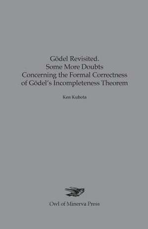 Gödel Revisited. Some More Doubts Concerning the Formal Correctness of Gödel's Incompleteness Theorem de Ken Kubota