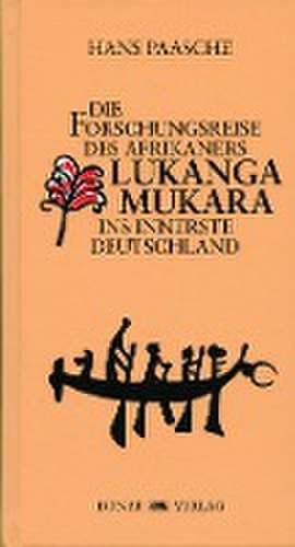 Die Forschungsreise des Afrikaners Lukanga Mukara ins innerste Deutschland de Hans Paasche