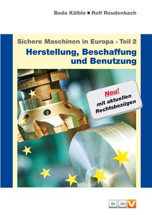 Sichere Maschinen in Europa - Teil 2 - Herstellung, Beschaffung und Benutzung de Bodo Kälble