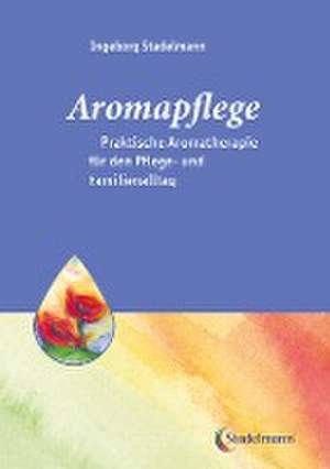 Aromapflege - Praktische Aromatherapie für den Pflege- und Familienalltag de Ingeborg Stadelmann