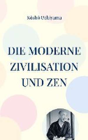 Die moderne Zivilisation und Zen de Kôshô Uchiyama