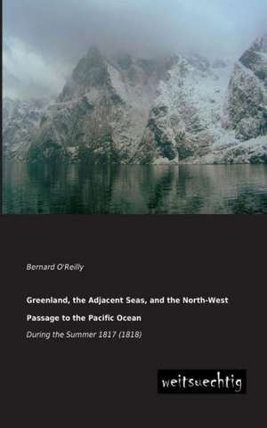 Greenland, the Adjacent Seas, and the North-West Passage to the Pacific Ocean de Bernard O'Reilly