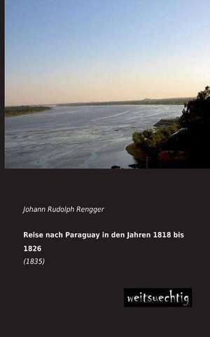 Reise nach Paraguay in den Jahren 1818 bis 1826 de Johann Rudolph Rengger