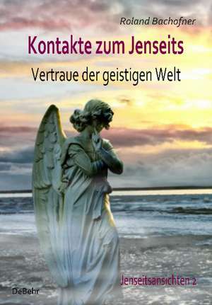 Kontakte zum Jenseits - Vertraue der geistigen Welt - Jenseitsansichten 2 de Roland Bachofner