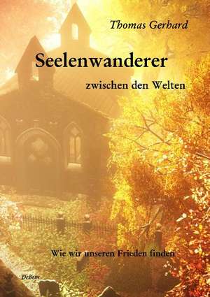 Seelenwanderer zwischen den Welten - Wie wir unseren Frieden finden de Thomas Gerhard